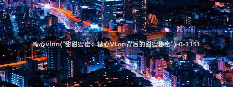 糖心vlog产精国品免费老版：糖心vlon(\