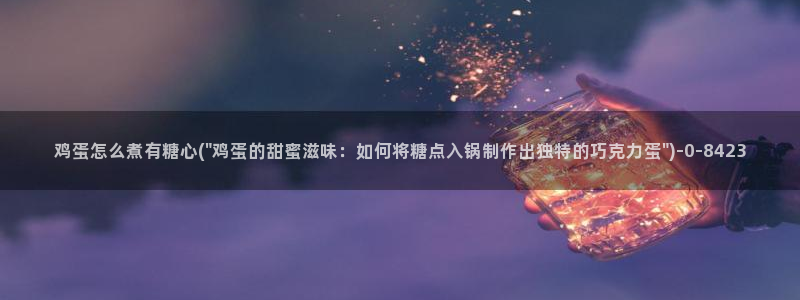 糖心vlog网站进入：鸡蛋怎么煮有糖心(\