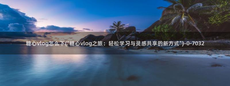 www.糖心vlog：糖心vlog怎么下(\